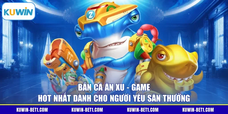 Bắn cá ăn xu là game hot nhất dành cho người yêu săn thưởng 