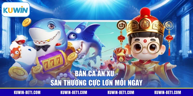 Bắn cá ăn xu - Săn thưởng cực lớn mỗi ngày 