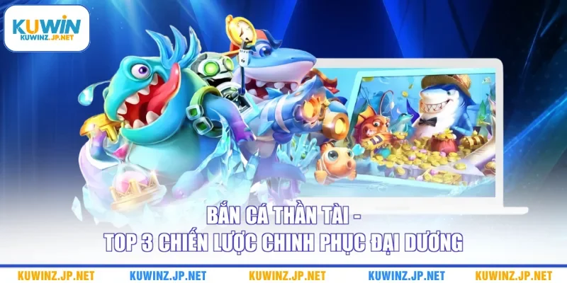 Bắn Cá Thần Tài - Top 3 Chiến Lược Chinh Phục Đại Dương 5 Bắn Cá Thần Tài - Top 3 Chiến Lược Chinh Phục Đại Dương