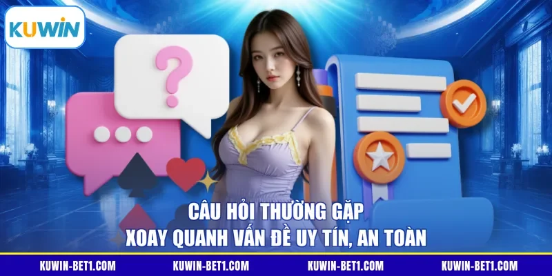 Câu hỏi thường gặp xoay quanh vấn đề uy tín, an toàn