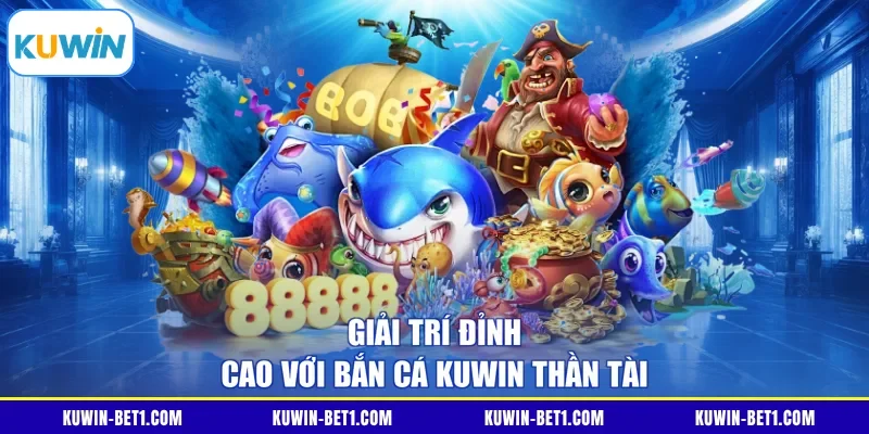 Giải trí đỉnh cao với bắn cá KUWIN Thần Tài