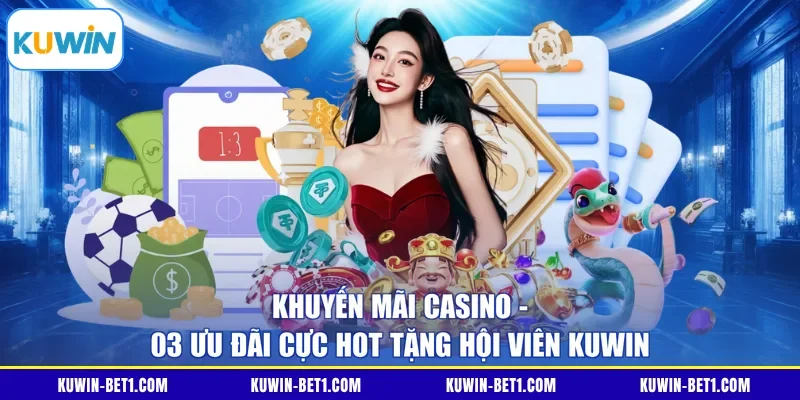 Khuyến Mãi Casino - 03 Ưu Đãi Cực Hot Tặng Hội Viên KUWIN