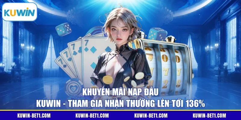Khuyến Mãi Nạp Đầu KUWIN - Tham Gia Nhận Thưởng Lên Tới 136%
