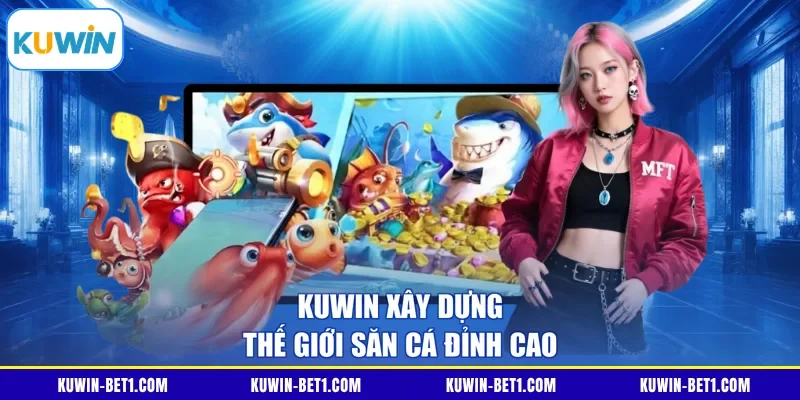 KUWIN xây dựng thế giới săn cá đỉnh cao