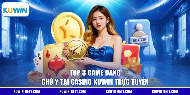 Top 3 game đáng chú ý tại casino Kuwin trực tuyến