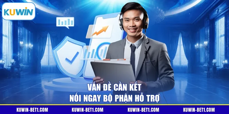 Vấn đề cần kết nối ngay bộ phận hỗ trợ